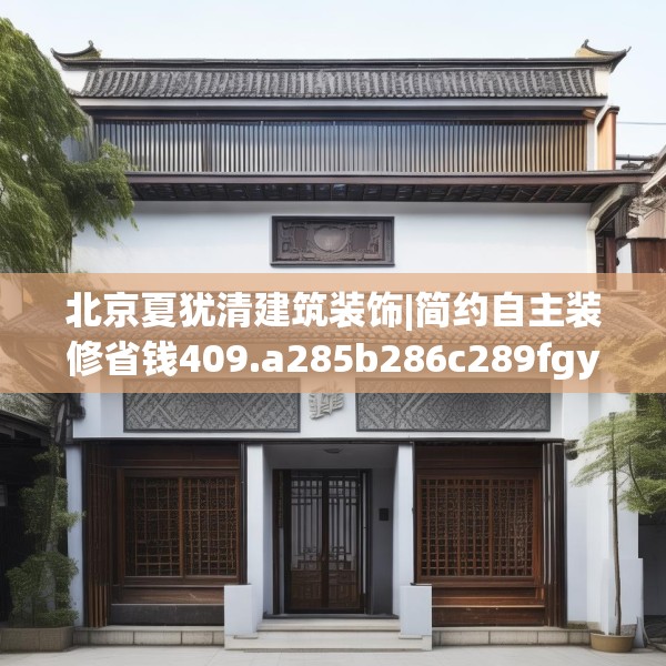 北京夏犹清建筑装饰|简约自主装修省钱409.a285b286c289fgy.296poiy