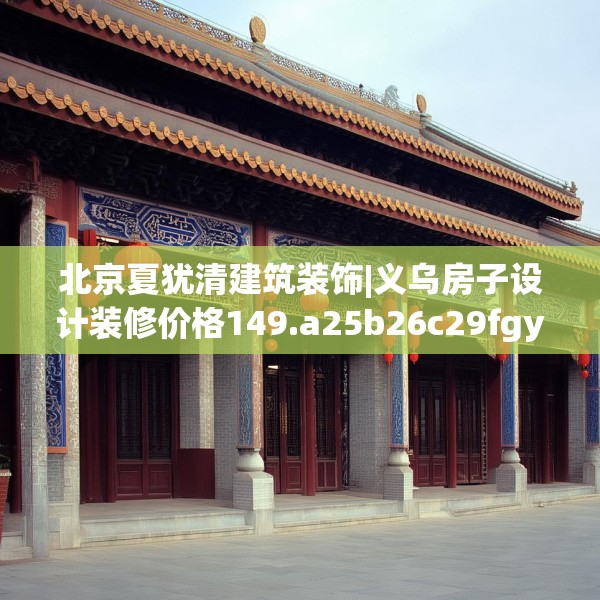北京夏犹清建筑装饰|义乌房子设计装修价格149.a25b26c29fgy.36fds