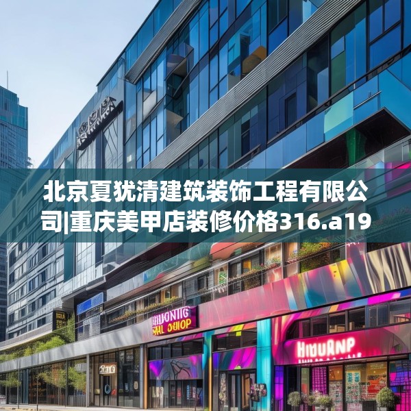 北京夏犹清建筑装饰工程有限公司|重庆美甲店装修价格316.a192b193c196fgy.203sdA