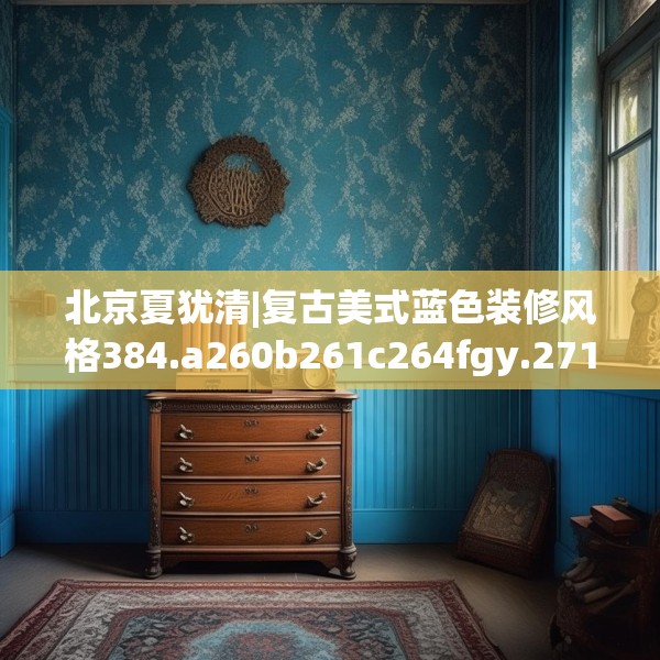 北京夏犹清|复古美式蓝色装修风格384.a260b261c264fgy.271dsfds