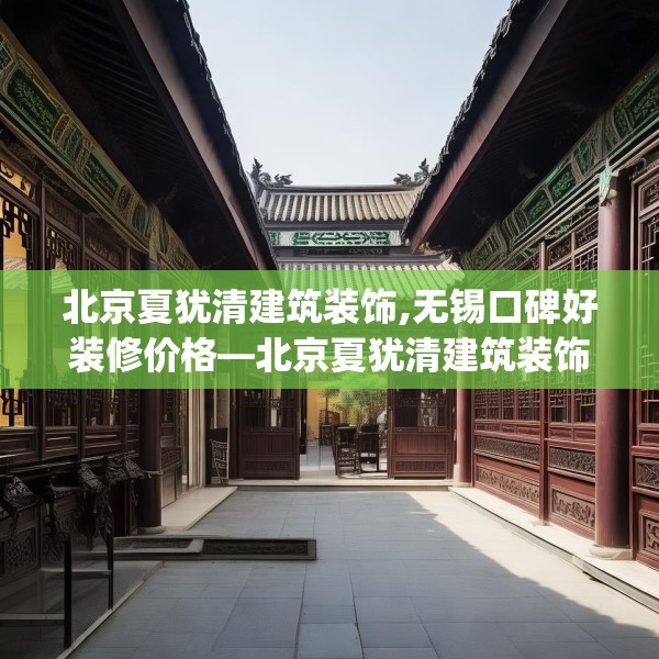 北京夏犹清建筑装饰,无锡口碑好装修价格—北京夏犹清建筑装饰609.a485b486c489fgy.496fhsg