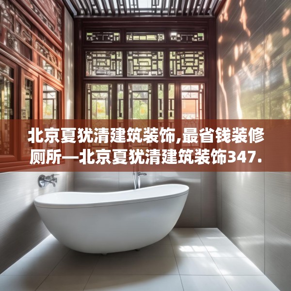 北京夏犹清建筑装饰,最省钱装修厕所—北京夏犹清建筑装饰347.a223b224c227fgy.234fds