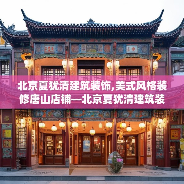北京夏犹清建筑装饰,美式风格装修唐山店铺—北京夏犹清建筑装饰406.a282b283c286fgy.293sdA