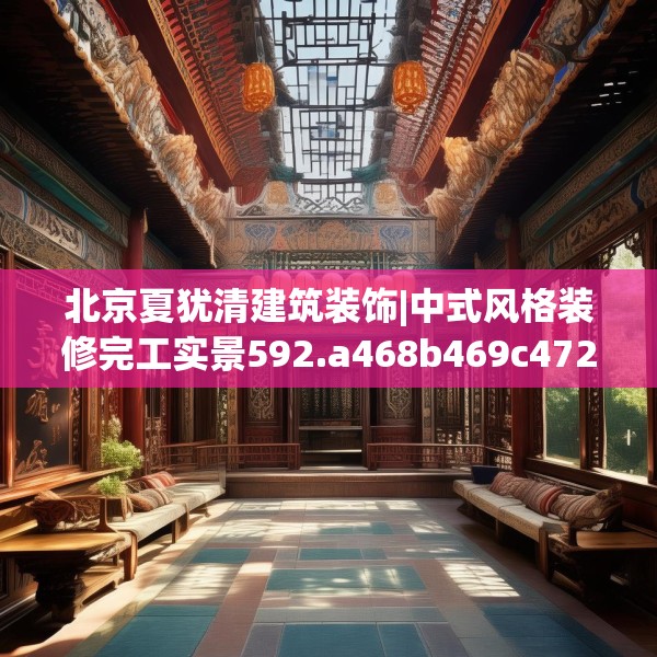 北京夏犹清建筑装饰|中式风格装修完工实景592.a468b469c472fgy.479dewqe