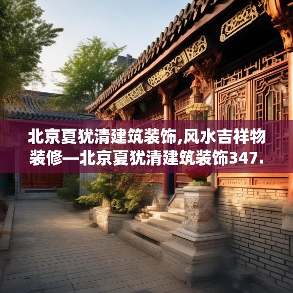 北京夏犹清建筑装饰,风水吉祥物装修—北京夏犹清建筑装饰347.a223b224c227fgy.234fds