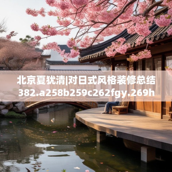 北京夏犹清|对日式风格装修总结382.a258b259c262fgy.269htyj