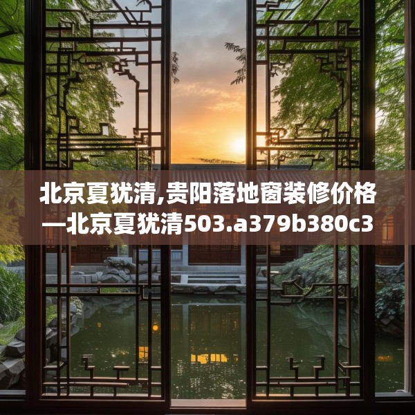 北京夏犹清,贵阳落地窗装修价格—北京夏犹清503.a379b380c383fgy.390bnbn