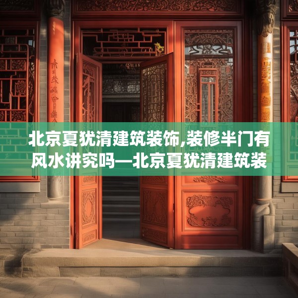 北京夏犹清建筑装饰,装修半门有风水讲究吗—北京夏犹清建筑装饰275.a151b152c155fgy.162fds