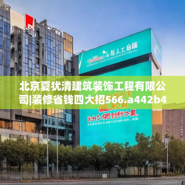 北京夏犹清建筑装饰工程有限公司|装修省钱四大招566.a442b443c446fgy.453wew