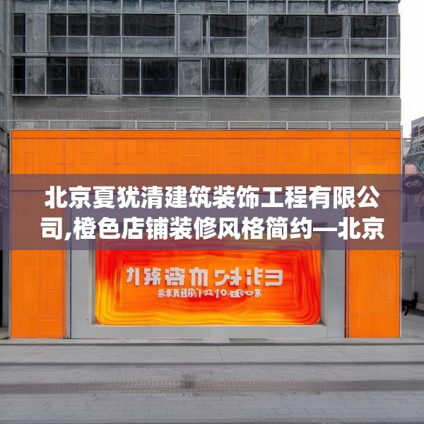 北京夏犹清建筑装饰工程有限公司,橙色店铺装修风格简约—北京夏犹清建筑装饰工程有限公司609.a485b486c489fgy.496fhsg
