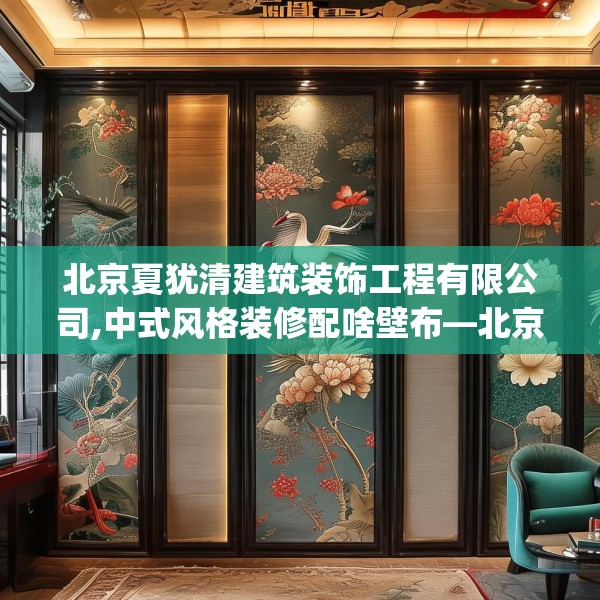 北京夏犹清建筑装饰工程有限公司,中式风格装修配啥壁布—北京夏犹清建筑装饰工程有限公司430.a306b307c310fgy.317dewqe
