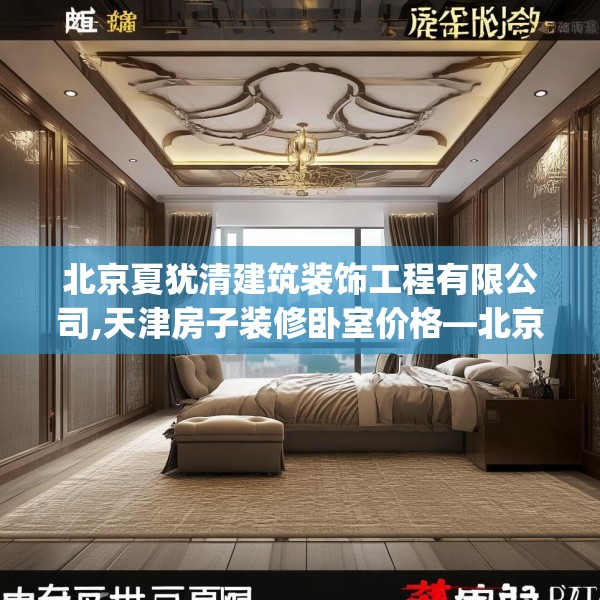 北京夏犹清建筑装饰工程有限公司,天津房子装修卧室价格—北京夏犹清建筑装饰工程有限公司547.a423b424c427fgy.434fdsfds