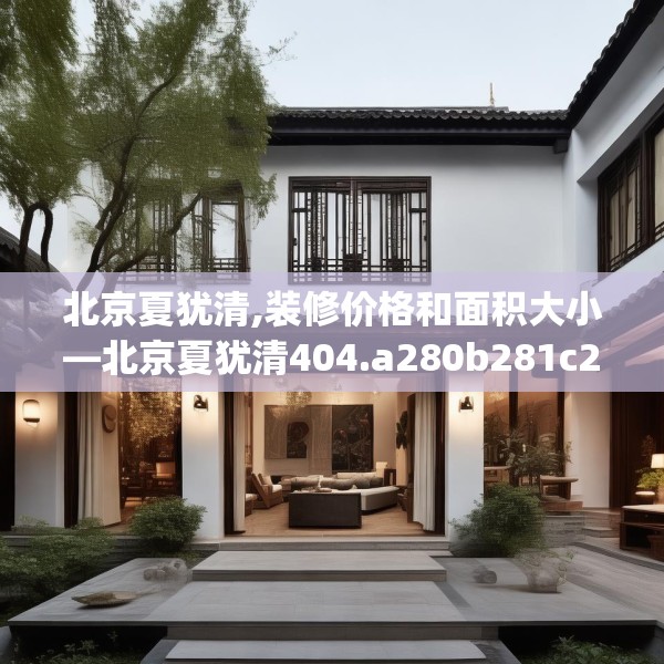 北京夏犹清,装修价格和面积大小—北京夏犹清404.a280b281c284fgy.291wew