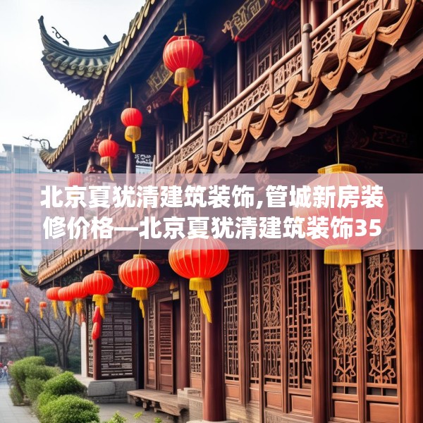 北京夏犹清建筑装饰,管城新房装修价格—北京夏犹清建筑装饰358.a234b235c238fgy.245dewqe