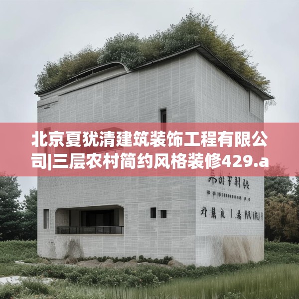 北京夏犹清建筑装饰工程有限公司|三层农村简约风格装修429.a305b306c309fgy.316fhsg