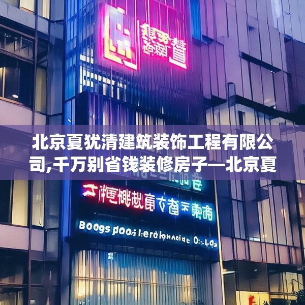 北京夏犹清建筑装饰工程有限公司,千万别省钱装修房子—北京夏犹清建筑装饰工程有限公司523.a399b400c403fgy.410jhhj