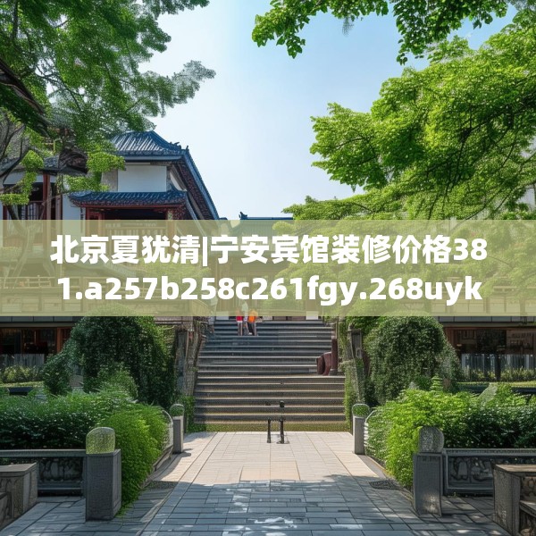 北京夏犹清|宁安宾馆装修价格381.a257b258c261fgy.268uyk