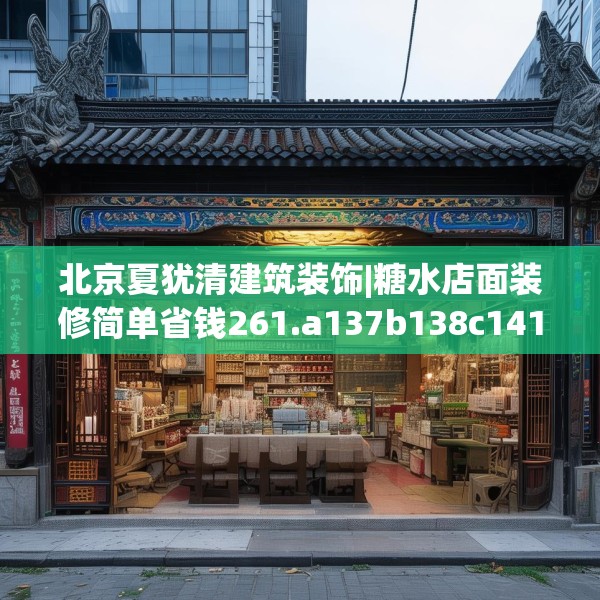北京夏犹清建筑装饰|糖水店面装修简单省钱261.a137b138c141fgy.148fghfd
