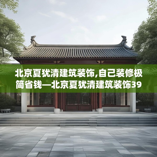 北京夏犹清建筑装饰,自己装修极简省钱—北京夏犹清建筑装饰396.a272b273c276fgy.283nbn