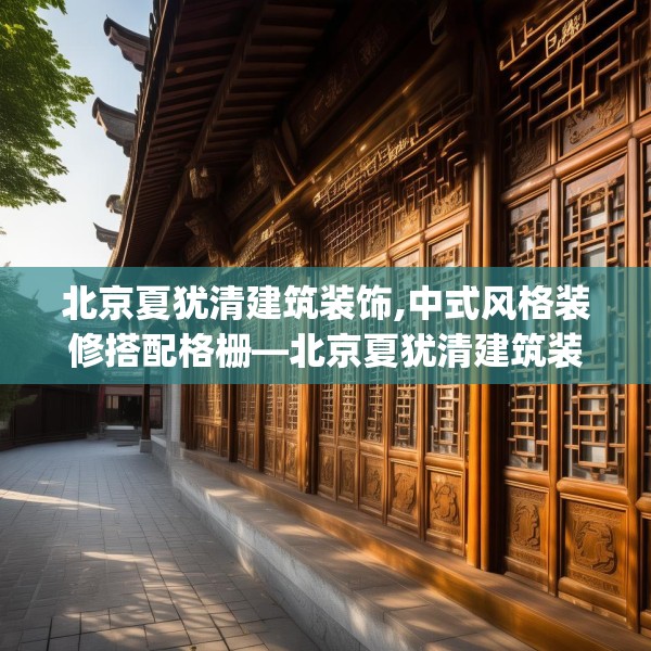 北京夏犹清建筑装饰,中式风格装修搭配格栅—北京夏犹清建筑装饰374.a250b251c254fgy.261xczxv