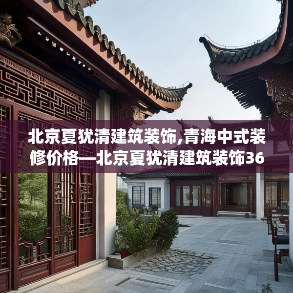 北京夏犹清建筑装饰,青海中式装修价格—北京夏犹清建筑装饰367.a243b244c247fgy.254fdsfds