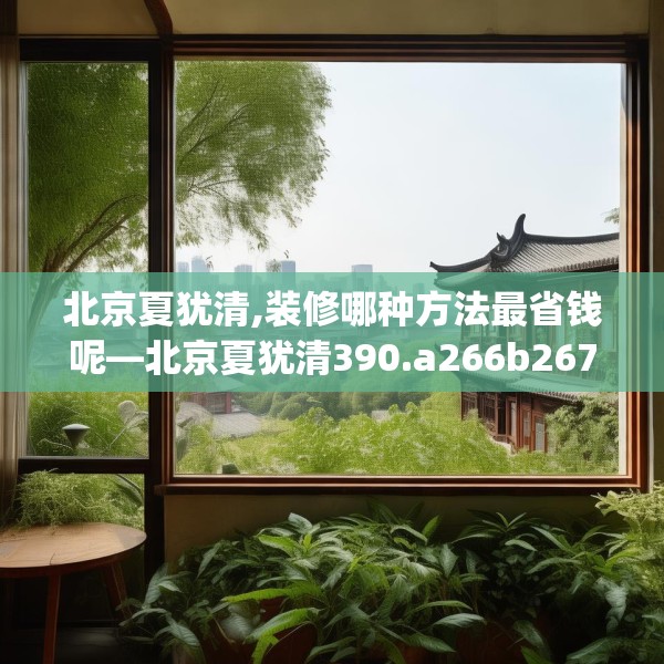 北京夏犹清,装修哪种方法最省钱呢—北京夏犹清390.a266b267c270fgy.277lkjl