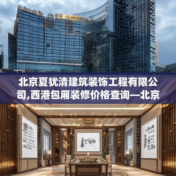 北京夏犹清建筑装饰工程有限公司,西港包厢装修价格查询—北京夏犹清建筑装饰工程有限公司392.a268b269c272fgy.279xczxv