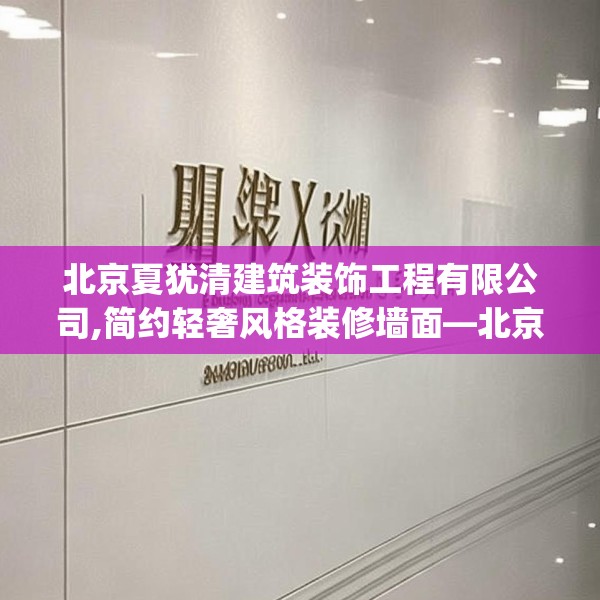 北京夏犹清建筑装饰工程有限公司,简约轻奢风格装修墙面—北京夏犹清建筑装饰工程有限公司421.a297b298c301fgy.308fdsfds