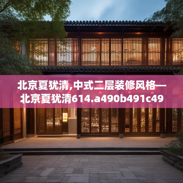 北京夏犹清,中式二层装修风格—北京夏犹清614.a490b491c494fgy.50176657