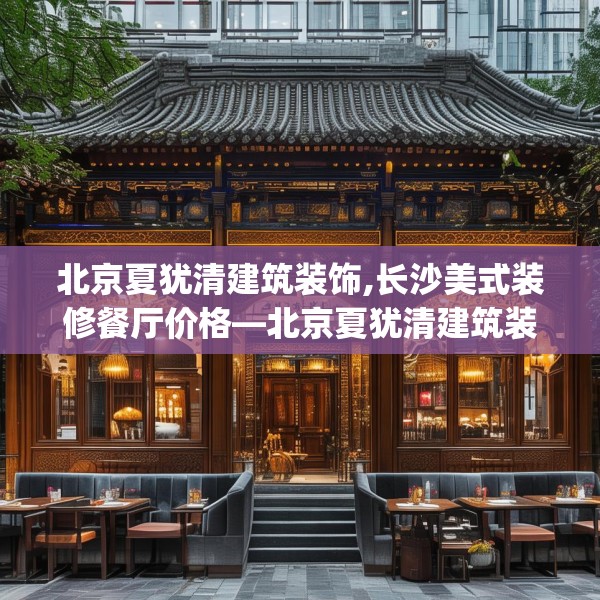 北京夏犹清建筑装饰,长沙美式装修餐厅价格—北京夏犹清建筑装饰333.a209b210c213fgy.220fghfd