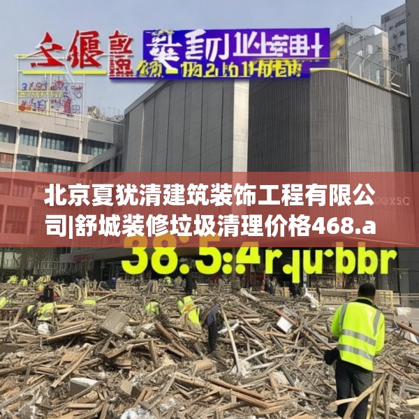 北京夏犹清建筑装饰工程有限公司|舒城装修垃圾清理价格468.a344b345c348fgy.355nbn