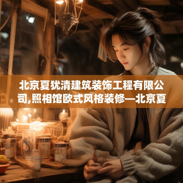 北京夏犹清建筑装饰工程有限公司,照相馆欧式风格装修—北京夏犹清建筑装饰工程有限公司434.a310b311c314fgy.32176667