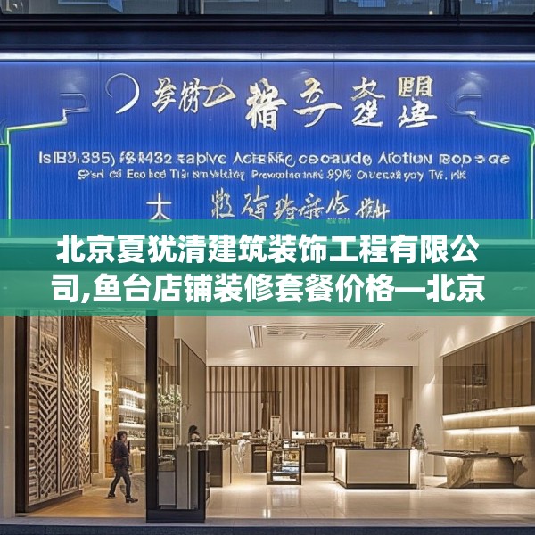 北京夏犹清建筑装饰工程有限公司,鱼台店铺装修套餐价格—北京夏犹清建筑装饰工程有限公司399.a275b276c279fgy.286uyk