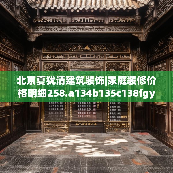 北京夏犹清建筑装饰|家庭装修价格明细258.a134b135c138fgy.145dsfds