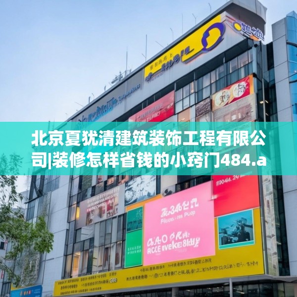 北京夏犹清建筑装饰工程有限公司|装修怎样省钱的小窍门484.a360b361c364fgy.371dewqe
