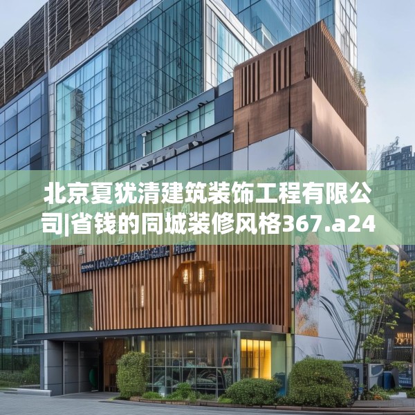 北京夏犹清建筑装饰工程有限公司|省钱的同城装修风格367.a243b244c247fgy.254fdsfds