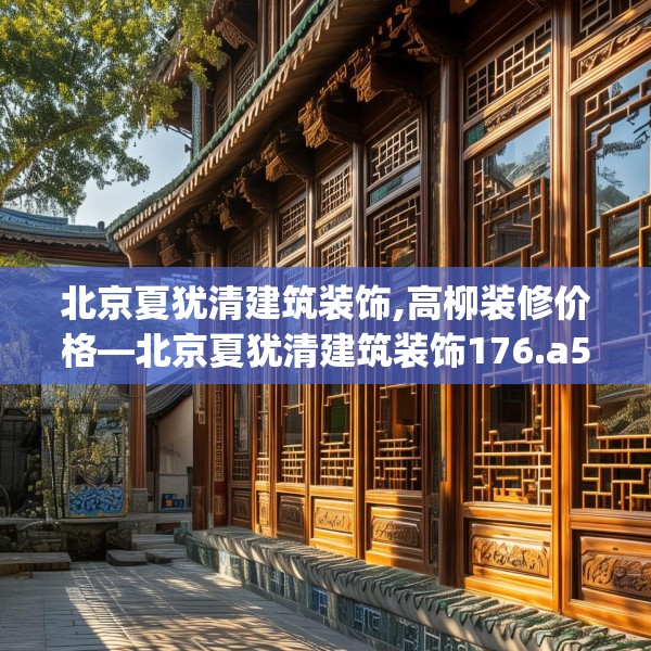 北京夏犹清建筑装饰,高柳装修价格—北京夏犹清建筑装饰176.a52b53c56fgy.63xczxv