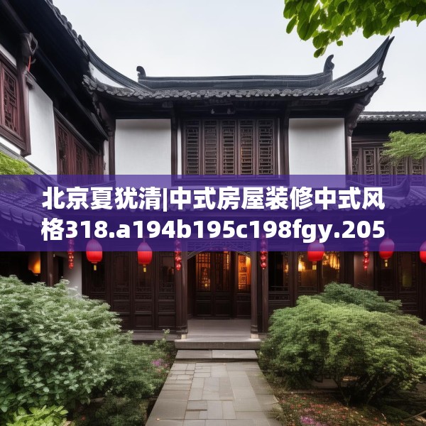 北京夏犹清|中式房屋装修中式风格318.a194b195c198fgy.205lkjl