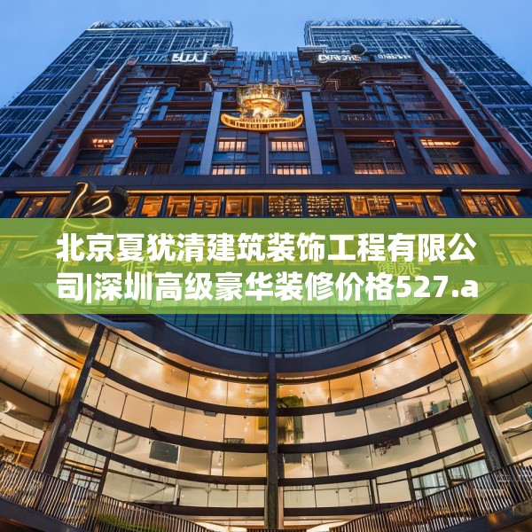 北京夏犹清建筑装饰工程有限公司|深圳高级豪华装修价格527.a403b404c407fgy.414fds