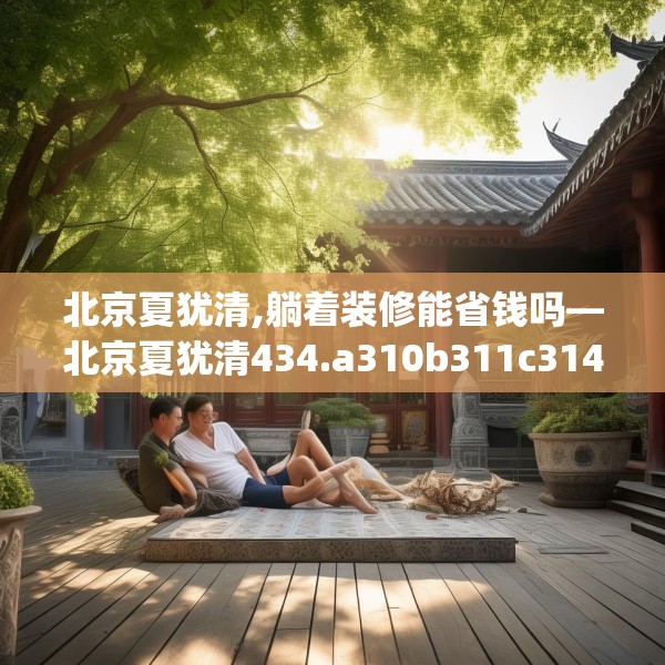 北京夏犹清,躺着装修能省钱吗—北京夏犹清434.a310b311c314fgy.32176667