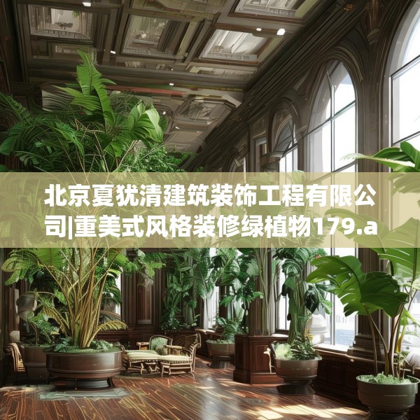 北京夏犹清建筑装饰工程有限公司|重美式风格装修绿植物179.a55b56c59fgy.66bnbn