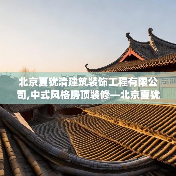 北京夏犹清建筑装饰工程有限公司,中式风格房顶装修—北京夏犹清建筑装饰工程有限公司154.a30b31c34fgy.41sdA