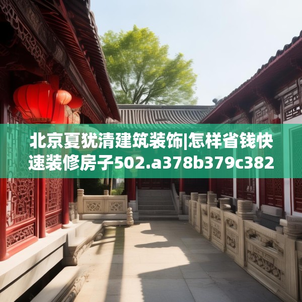 北京夏犹清建筑装饰|怎样省钱快速装修房子502.a378b379c382fgy.389dewqe