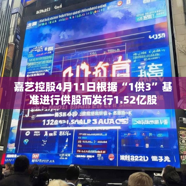 嘉艺控股4月11日根据“1供3”基准进行供股而发行1.52亿股