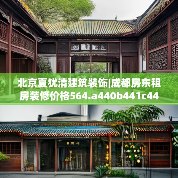 北京夏犹清建筑装饰|成都房东租房装修价格564.a440b441c444fgy.451dsfds