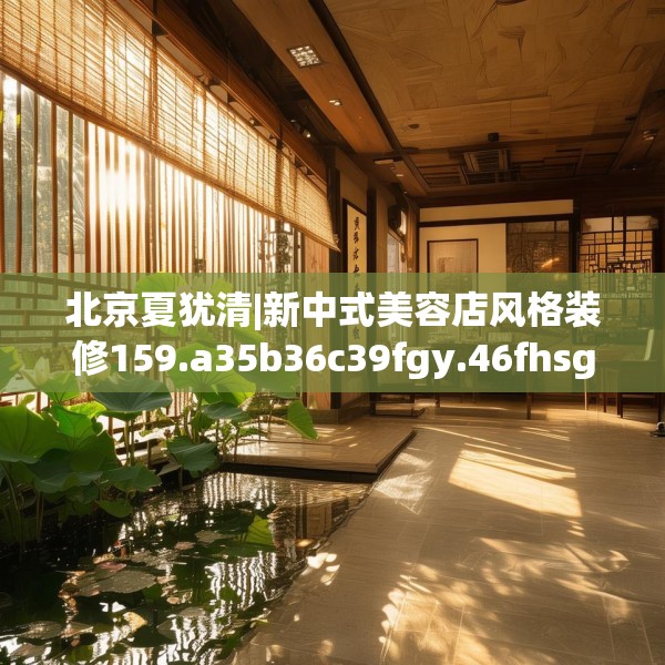 北京夏犹清|新中式美容店风格装修159.a35b36c39fgy.46fhsg