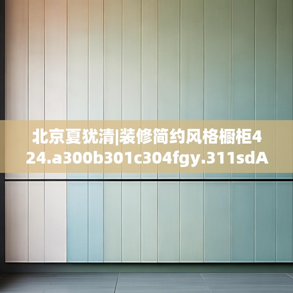 北京夏犹清|装修简约风格橱柜424.a300b301c304fgy.311sdA