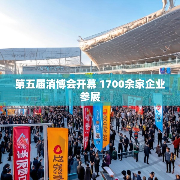 第五届消博会开幕 1700余家企业参展