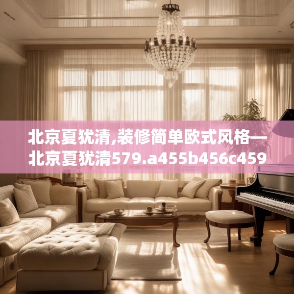 北京夏犹清,装修简单欧式风格—北京夏犹清579.a455b456c459fgy.466uyk