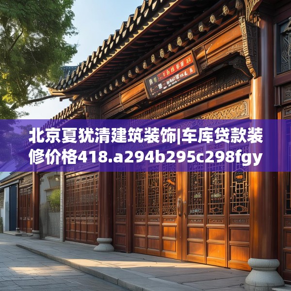 北京夏犹清建筑装饰|车库贷款装修价格418.a294b295c298fgy.305htyj